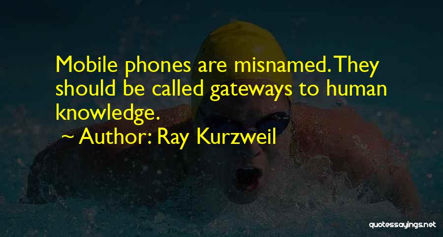 Ray Kurzweil Quotes: Mobile Phones Are Misnamed. They Should Be Called Gateways To Human Knowledge.