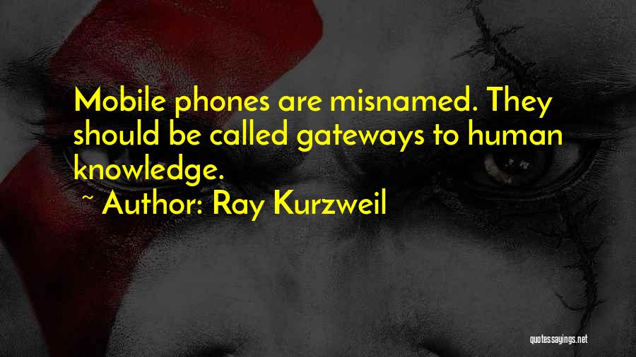 Ray Kurzweil Quotes: Mobile Phones Are Misnamed. They Should Be Called Gateways To Human Knowledge.