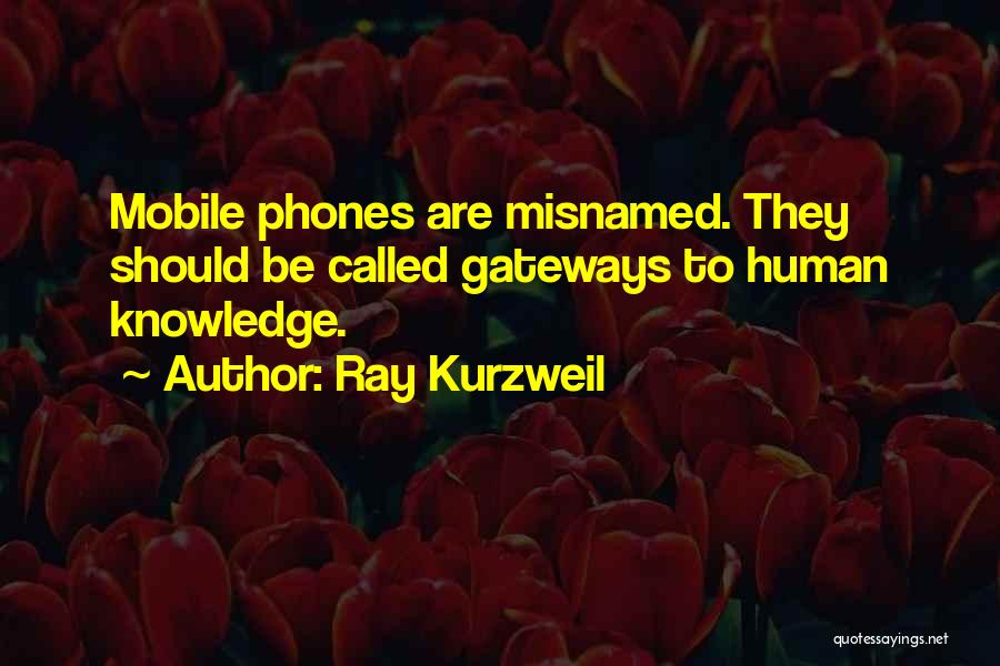 Ray Kurzweil Quotes: Mobile Phones Are Misnamed. They Should Be Called Gateways To Human Knowledge.