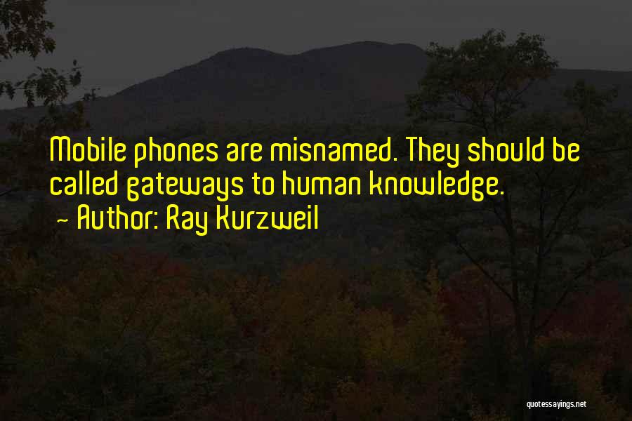 Ray Kurzweil Quotes: Mobile Phones Are Misnamed. They Should Be Called Gateways To Human Knowledge.