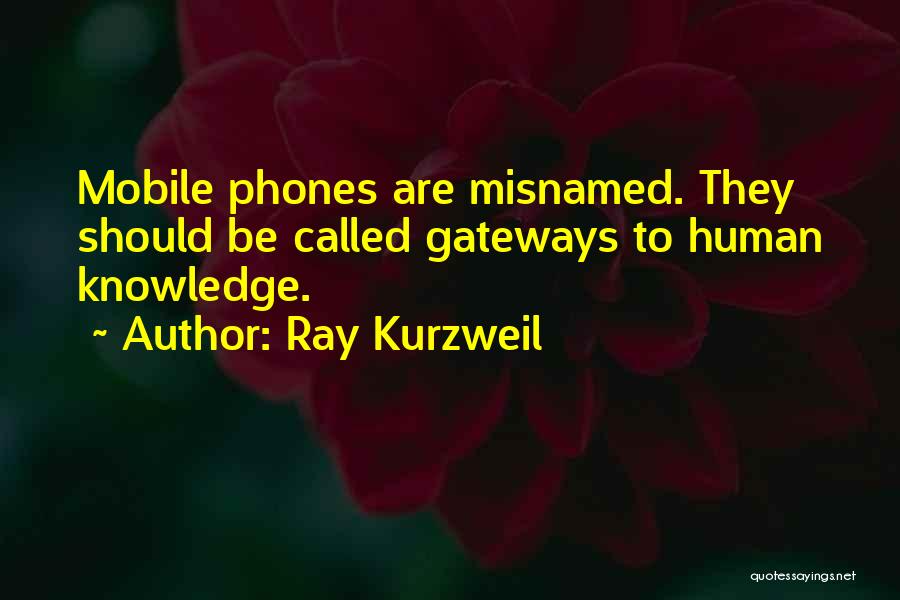 Ray Kurzweil Quotes: Mobile Phones Are Misnamed. They Should Be Called Gateways To Human Knowledge.