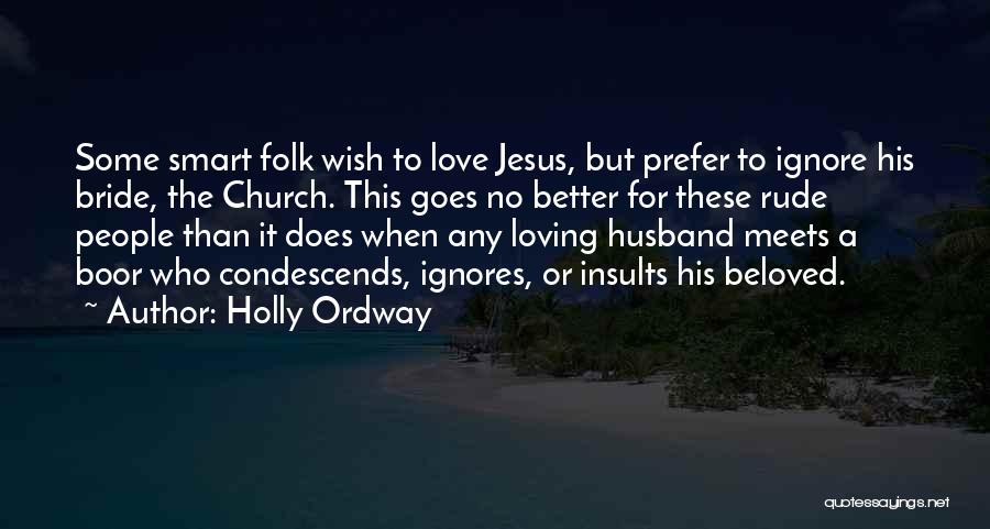 Holly Ordway Quotes: Some Smart Folk Wish To Love Jesus, But Prefer To Ignore His Bride, The Church. This Goes No Better For