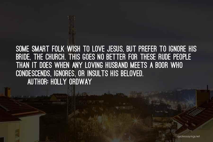 Holly Ordway Quotes: Some Smart Folk Wish To Love Jesus, But Prefer To Ignore His Bride, The Church. This Goes No Better For