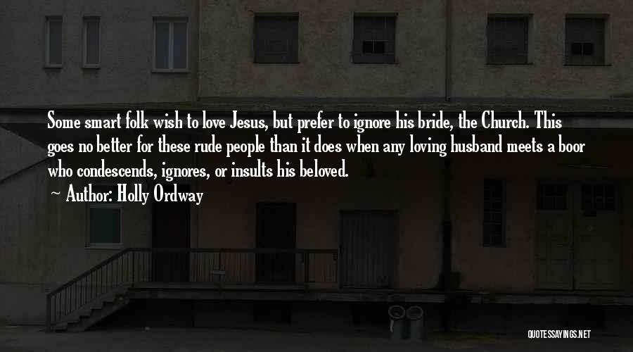 Holly Ordway Quotes: Some Smart Folk Wish To Love Jesus, But Prefer To Ignore His Bride, The Church. This Goes No Better For