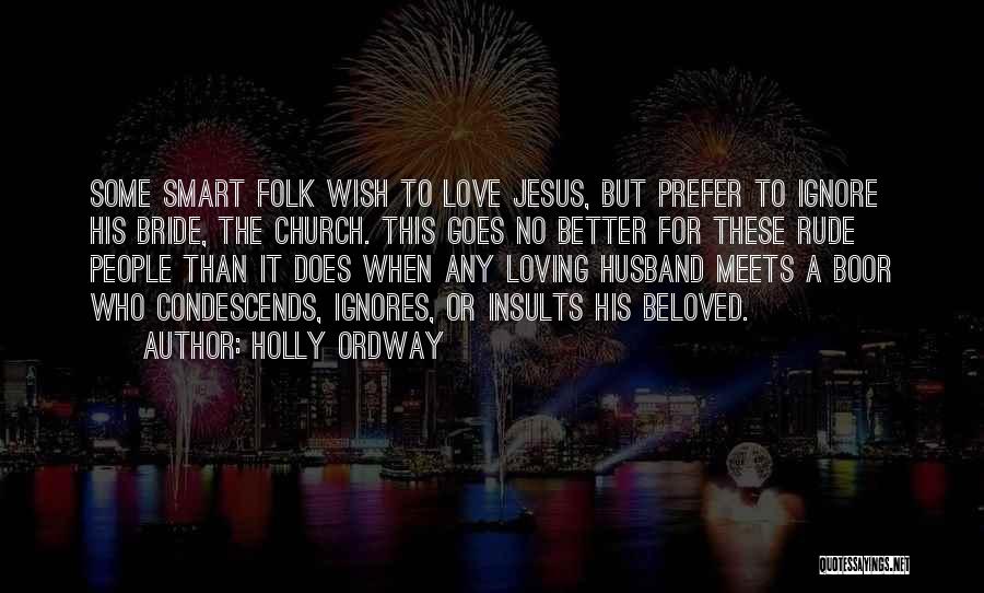 Holly Ordway Quotes: Some Smart Folk Wish To Love Jesus, But Prefer To Ignore His Bride, The Church. This Goes No Better For