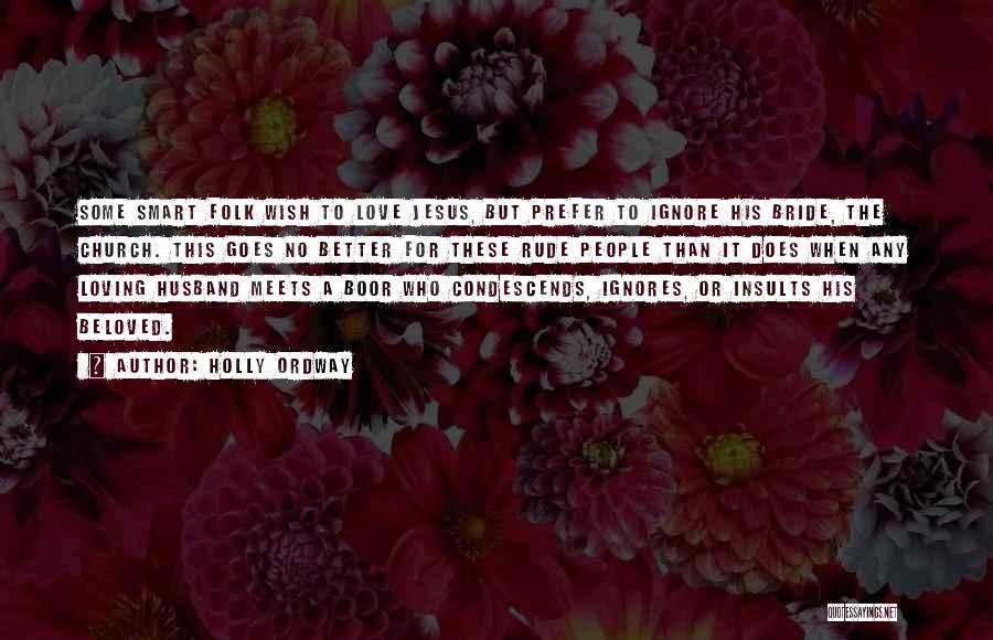 Holly Ordway Quotes: Some Smart Folk Wish To Love Jesus, But Prefer To Ignore His Bride, The Church. This Goes No Better For