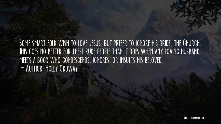 Holly Ordway Quotes: Some Smart Folk Wish To Love Jesus, But Prefer To Ignore His Bride, The Church. This Goes No Better For