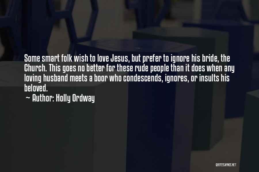 Holly Ordway Quotes: Some Smart Folk Wish To Love Jesus, But Prefer To Ignore His Bride, The Church. This Goes No Better For