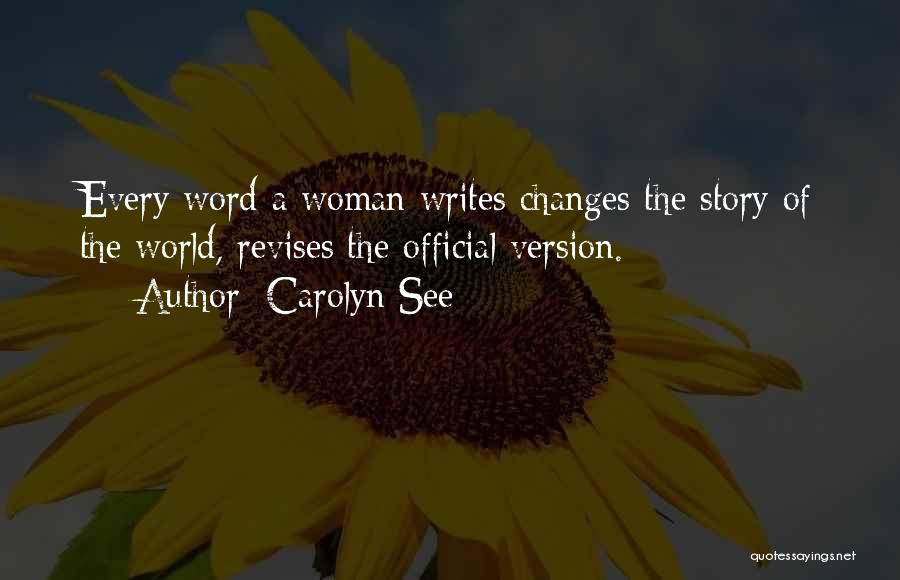 Carolyn See Quotes: Every Word A Woman Writes Changes The Story Of The World, Revises The Official Version.