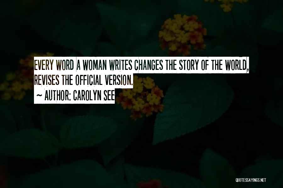 Carolyn See Quotes: Every Word A Woman Writes Changes The Story Of The World, Revises The Official Version.