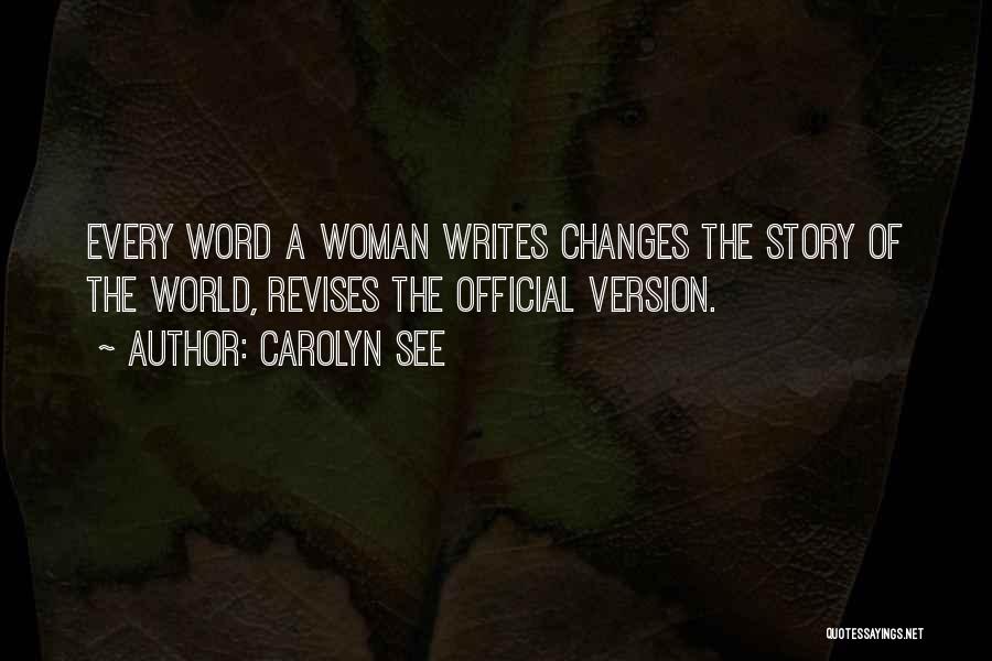 Carolyn See Quotes: Every Word A Woman Writes Changes The Story Of The World, Revises The Official Version.