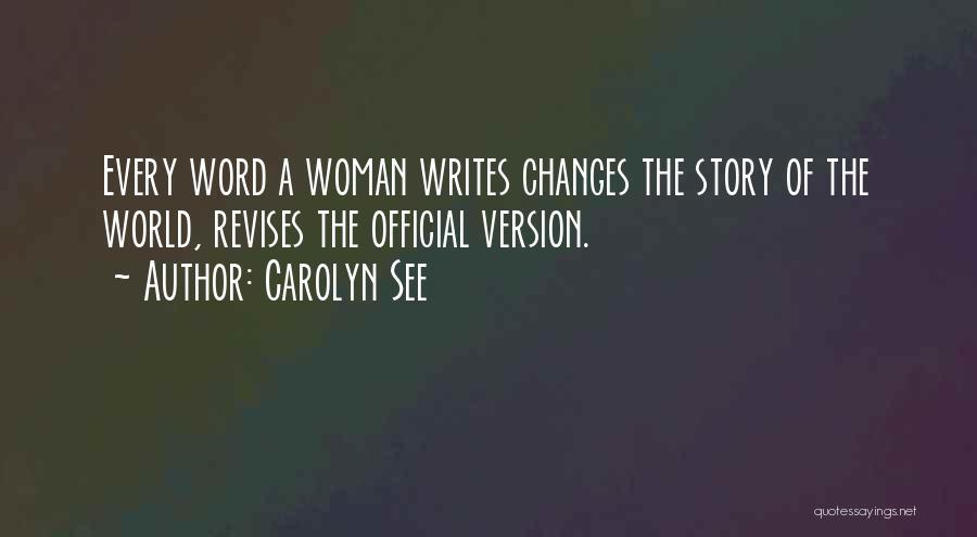 Carolyn See Quotes: Every Word A Woman Writes Changes The Story Of The World, Revises The Official Version.