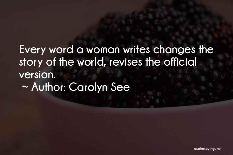 Carolyn See Quotes: Every Word A Woman Writes Changes The Story Of The World, Revises The Official Version.