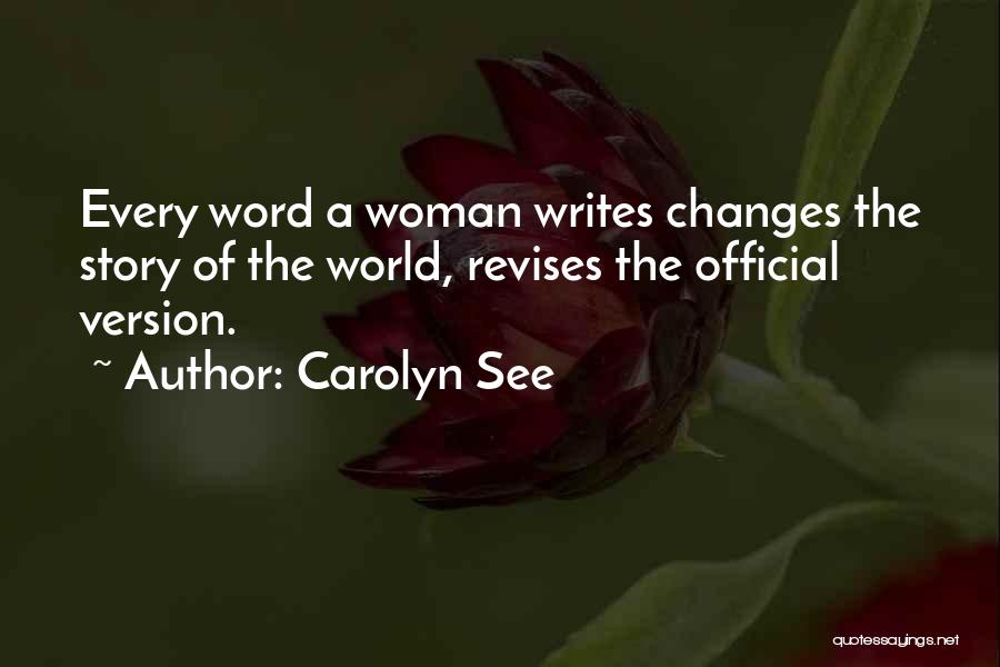 Carolyn See Quotes: Every Word A Woman Writes Changes The Story Of The World, Revises The Official Version.