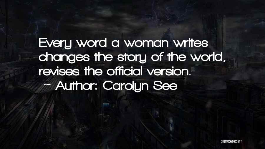 Carolyn See Quotes: Every Word A Woman Writes Changes The Story Of The World, Revises The Official Version.
