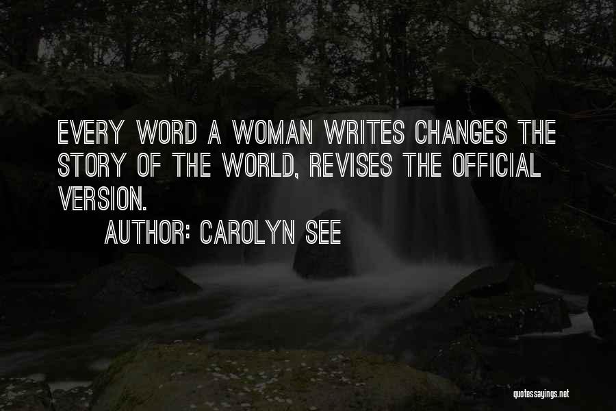 Carolyn See Quotes: Every Word A Woman Writes Changes The Story Of The World, Revises The Official Version.