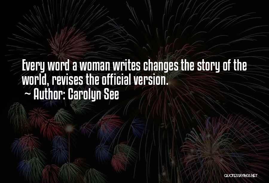 Carolyn See Quotes: Every Word A Woman Writes Changes The Story Of The World, Revises The Official Version.