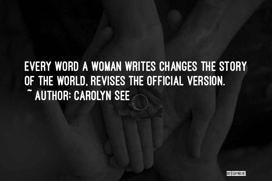 Carolyn See Quotes: Every Word A Woman Writes Changes The Story Of The World, Revises The Official Version.