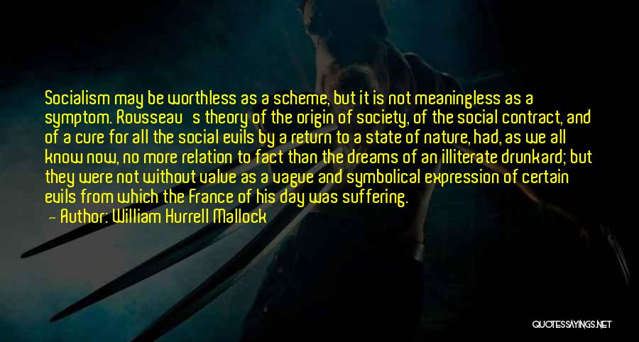 William Hurrell Mallock Quotes: Socialism May Be Worthless As A Scheme, But It Is Not Meaningless As A Symptom. Rousseau's Theory Of The Origin