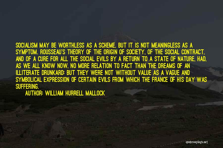 William Hurrell Mallock Quotes: Socialism May Be Worthless As A Scheme, But It Is Not Meaningless As A Symptom. Rousseau's Theory Of The Origin