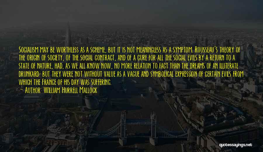 William Hurrell Mallock Quotes: Socialism May Be Worthless As A Scheme, But It Is Not Meaningless As A Symptom. Rousseau's Theory Of The Origin