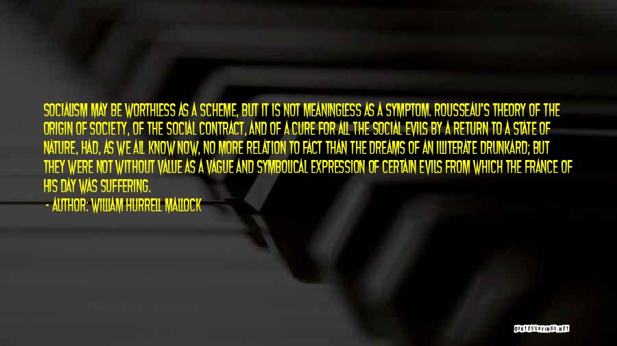 William Hurrell Mallock Quotes: Socialism May Be Worthless As A Scheme, But It Is Not Meaningless As A Symptom. Rousseau's Theory Of The Origin