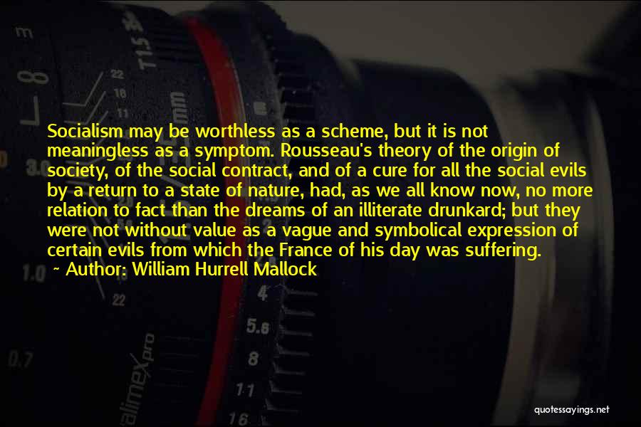 William Hurrell Mallock Quotes: Socialism May Be Worthless As A Scheme, But It Is Not Meaningless As A Symptom. Rousseau's Theory Of The Origin