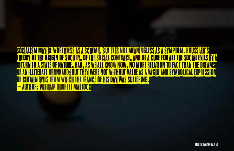 William Hurrell Mallock Quotes: Socialism May Be Worthless As A Scheme, But It Is Not Meaningless As A Symptom. Rousseau's Theory Of The Origin