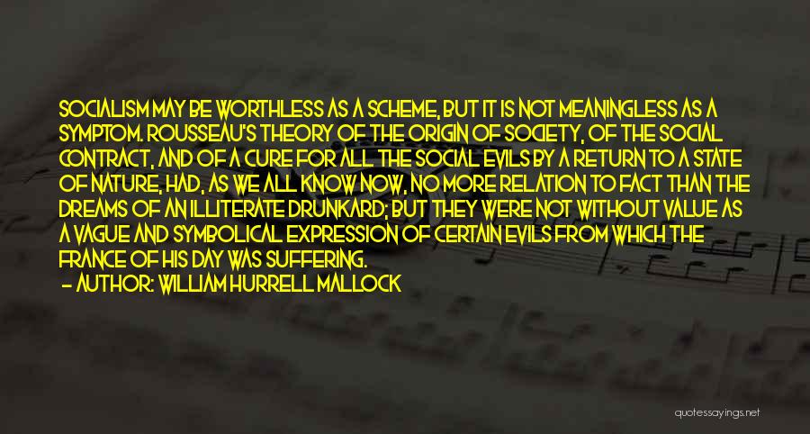 William Hurrell Mallock Quotes: Socialism May Be Worthless As A Scheme, But It Is Not Meaningless As A Symptom. Rousseau's Theory Of The Origin