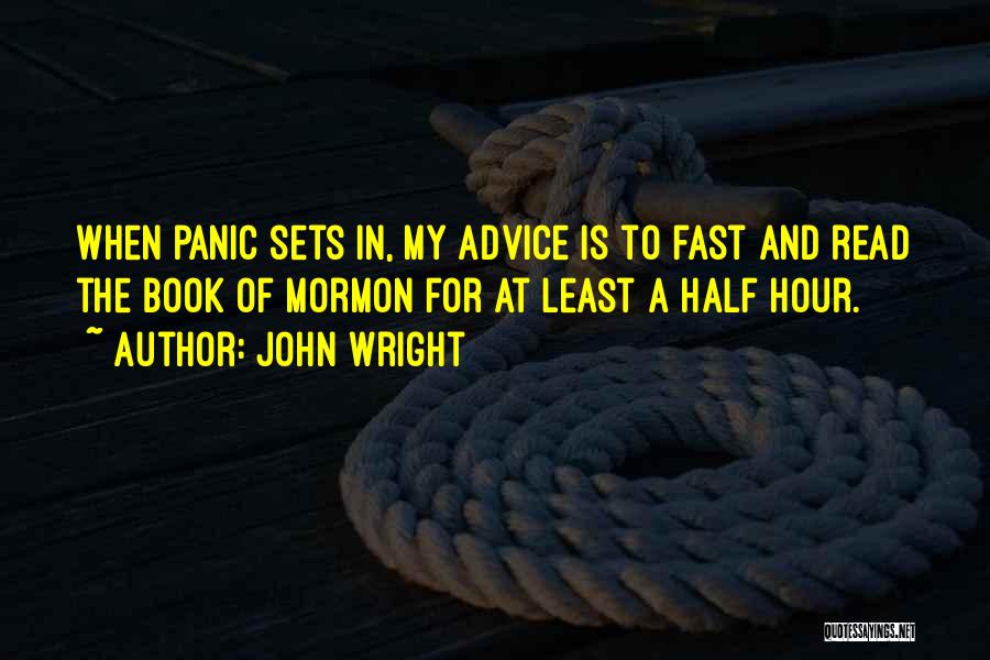 John Wright Quotes: When Panic Sets In, My Advice Is To Fast And Read The Book Of Mormon For At Least A Half