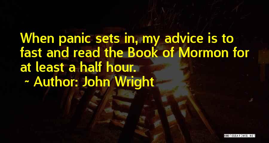 John Wright Quotes: When Panic Sets In, My Advice Is To Fast And Read The Book Of Mormon For At Least A Half