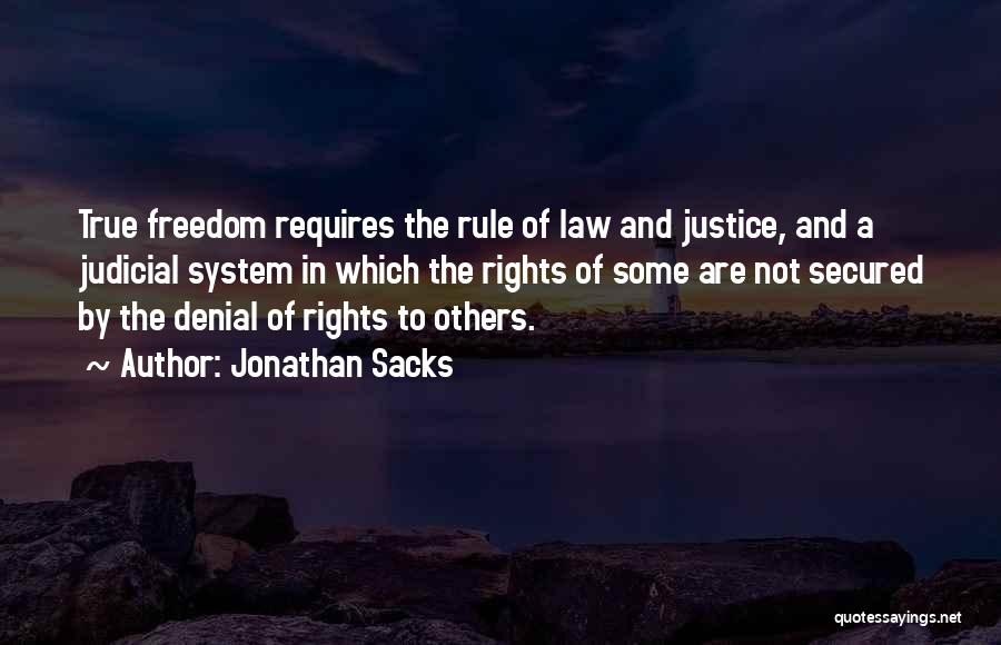 Jonathan Sacks Quotes: True Freedom Requires The Rule Of Law And Justice, And A Judicial System In Which The Rights Of Some Are