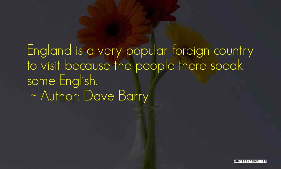 Dave Barry Quotes: England Is A Very Popular Foreign Country To Visit Because The People There Speak Some English.