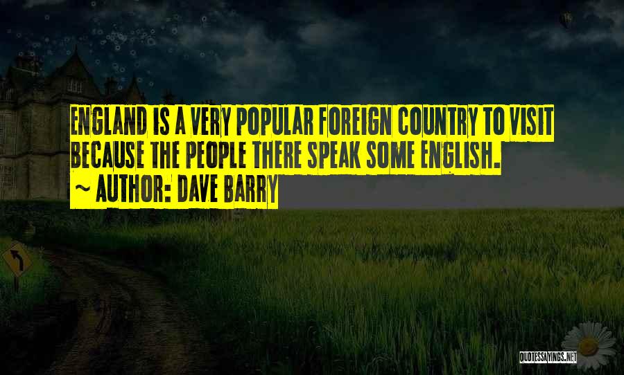 Dave Barry Quotes: England Is A Very Popular Foreign Country To Visit Because The People There Speak Some English.