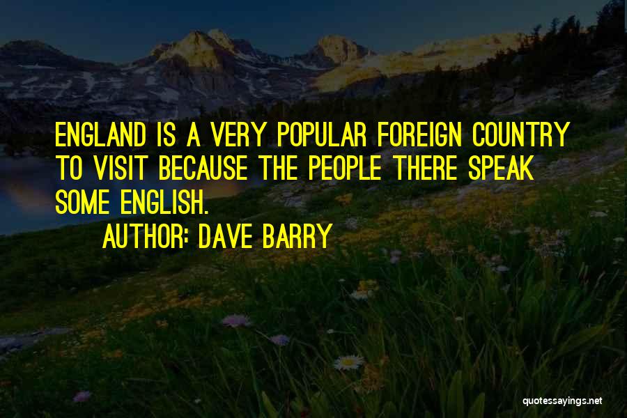 Dave Barry Quotes: England Is A Very Popular Foreign Country To Visit Because The People There Speak Some English.