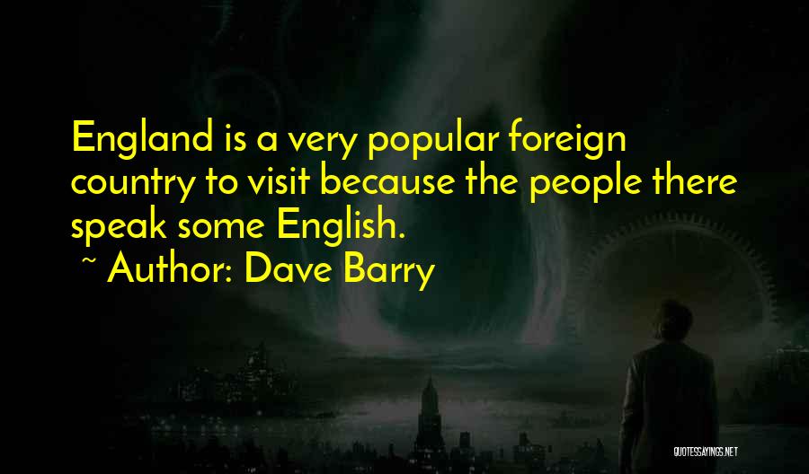 Dave Barry Quotes: England Is A Very Popular Foreign Country To Visit Because The People There Speak Some English.