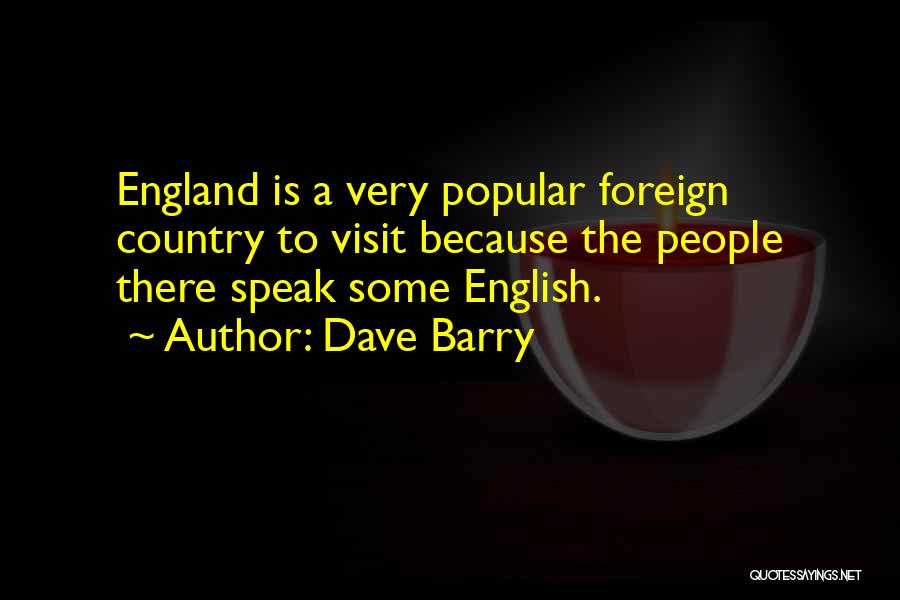 Dave Barry Quotes: England Is A Very Popular Foreign Country To Visit Because The People There Speak Some English.