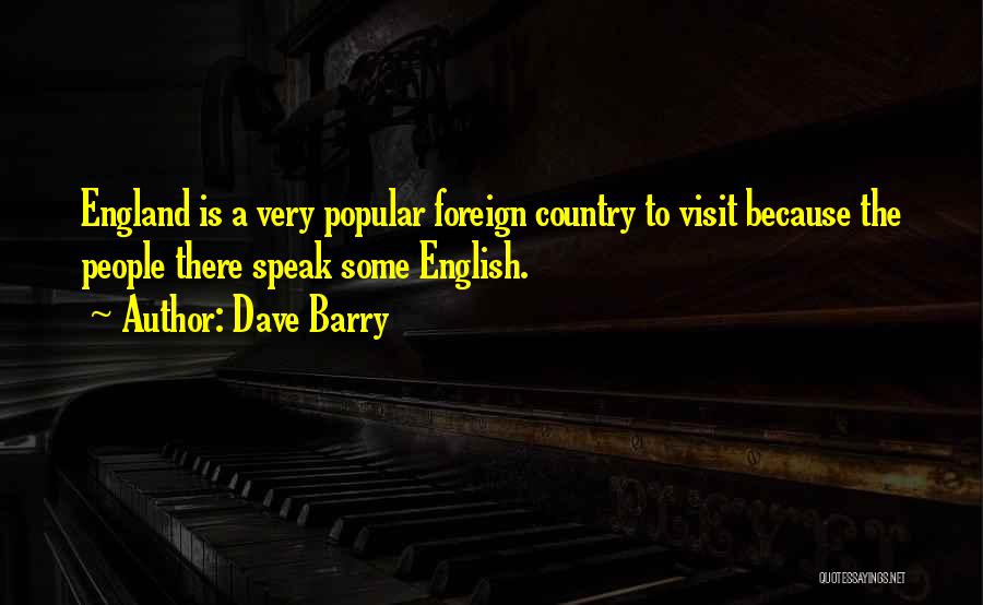 Dave Barry Quotes: England Is A Very Popular Foreign Country To Visit Because The People There Speak Some English.