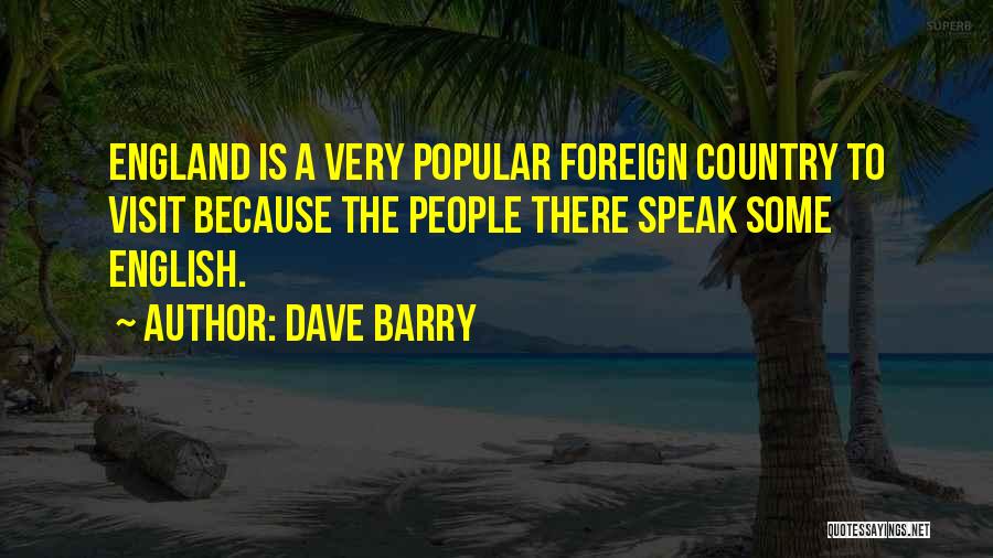 Dave Barry Quotes: England Is A Very Popular Foreign Country To Visit Because The People There Speak Some English.