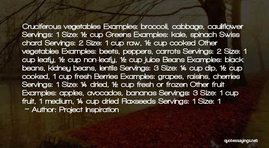 Project Inspiration Quotes: Cruciferous Vegetables Examples: Broccoli, Cabbage, Cauliflower Servings: 1 Size: ½ Cup Greens Examples: Kale, Spinach Swiss Chard Servings: 2 Size: