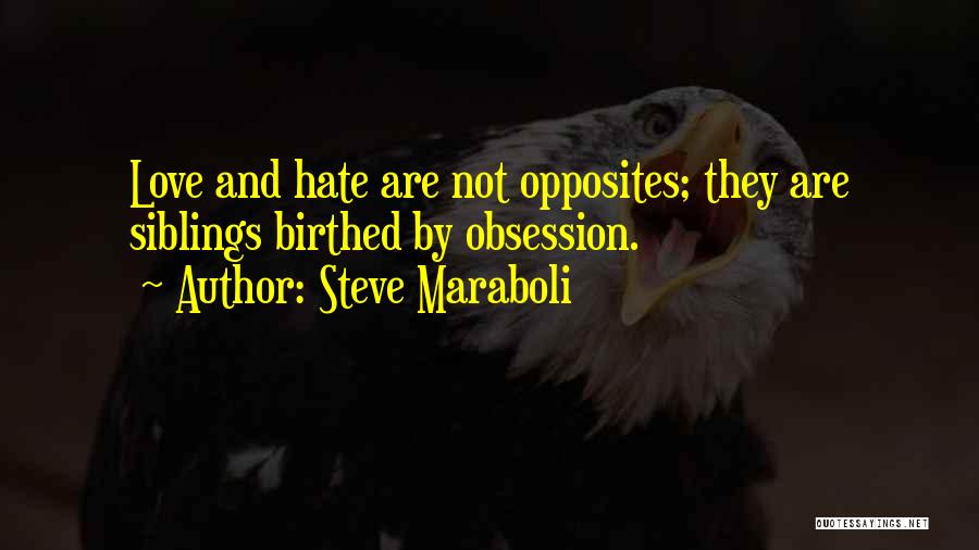 Steve Maraboli Quotes: Love And Hate Are Not Opposites; They Are Siblings Birthed By Obsession.