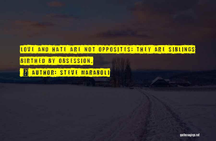 Steve Maraboli Quotes: Love And Hate Are Not Opposites; They Are Siblings Birthed By Obsession.