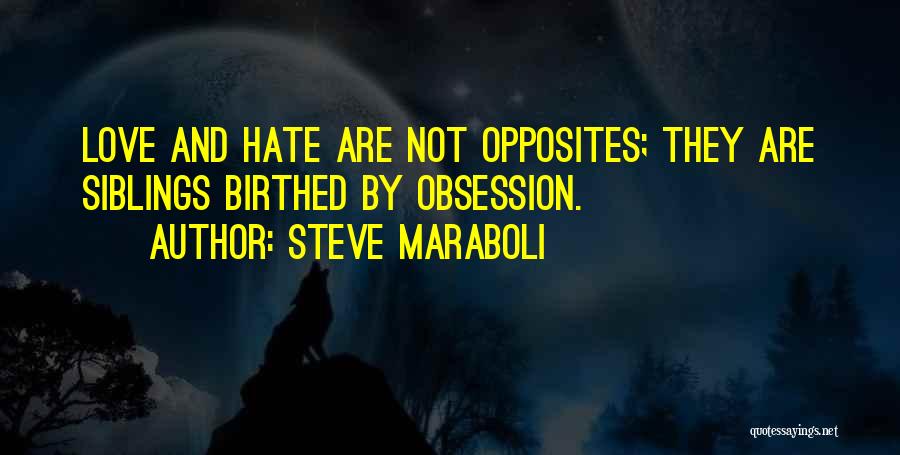 Steve Maraboli Quotes: Love And Hate Are Not Opposites; They Are Siblings Birthed By Obsession.