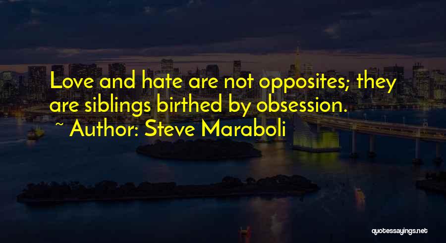 Steve Maraboli Quotes: Love And Hate Are Not Opposites; They Are Siblings Birthed By Obsession.