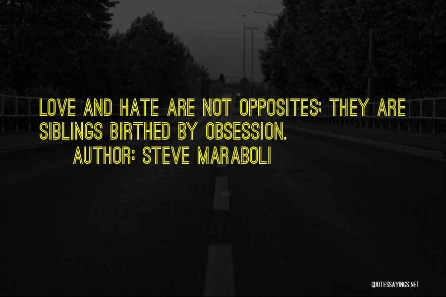 Steve Maraboli Quotes: Love And Hate Are Not Opposites; They Are Siblings Birthed By Obsession.