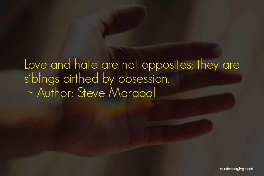 Steve Maraboli Quotes: Love And Hate Are Not Opposites; They Are Siblings Birthed By Obsession.