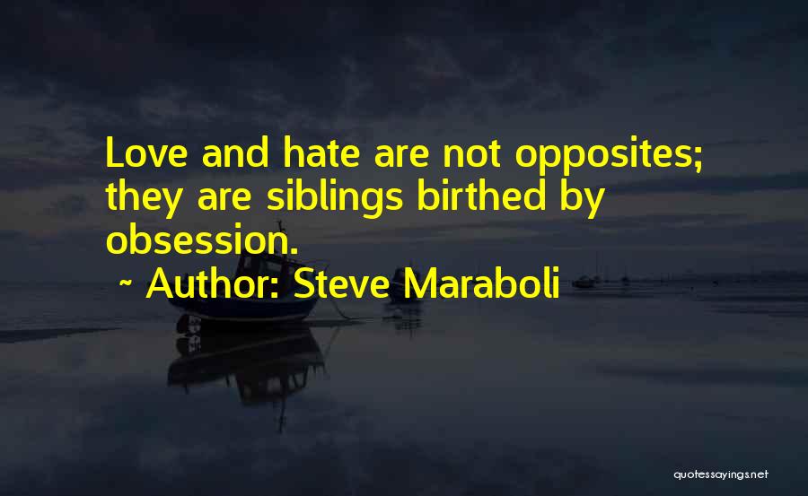 Steve Maraboli Quotes: Love And Hate Are Not Opposites; They Are Siblings Birthed By Obsession.
