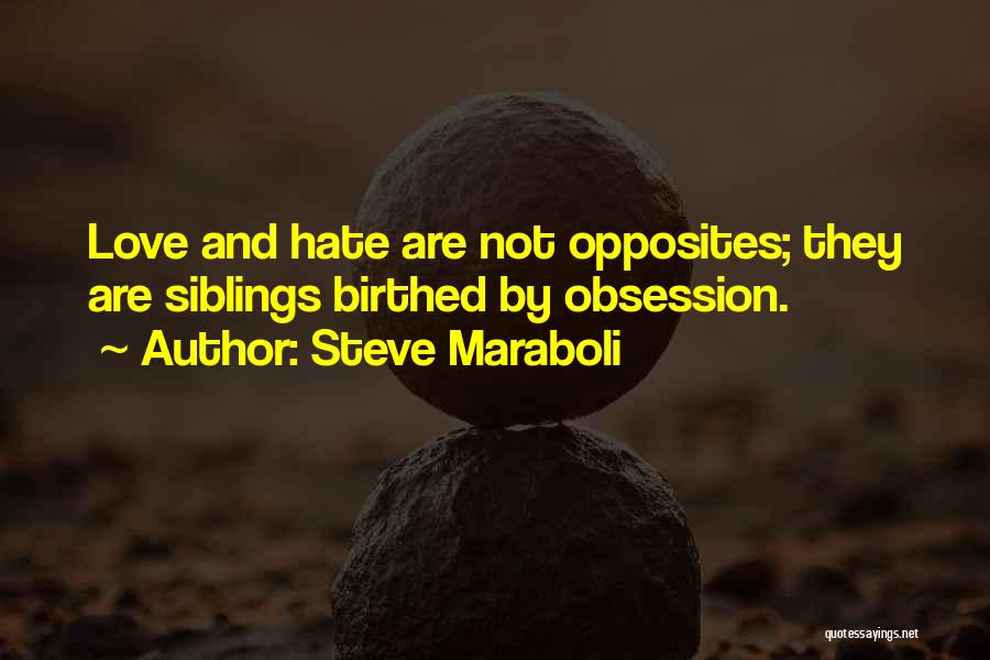 Steve Maraboli Quotes: Love And Hate Are Not Opposites; They Are Siblings Birthed By Obsession.