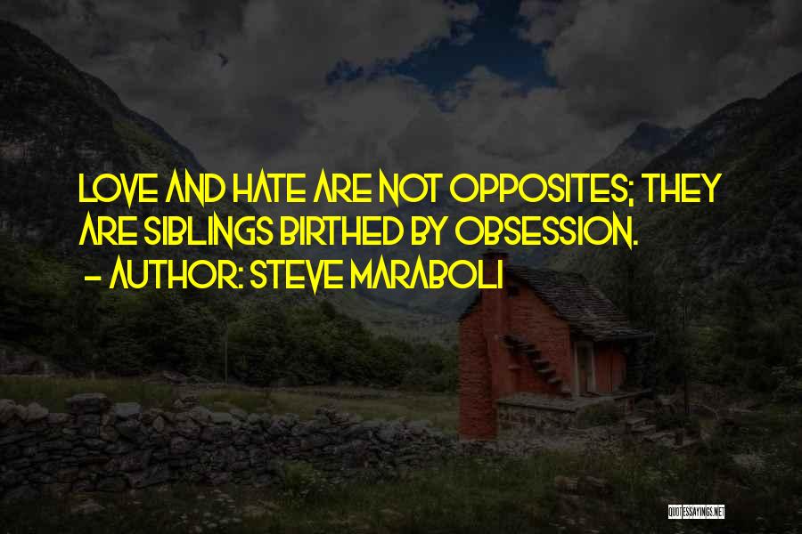 Steve Maraboli Quotes: Love And Hate Are Not Opposites; They Are Siblings Birthed By Obsession.