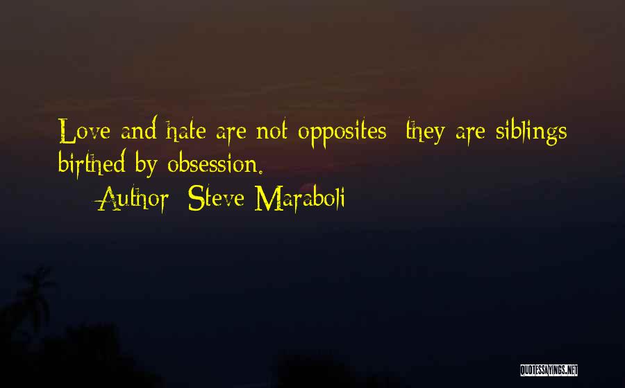 Steve Maraboli Quotes: Love And Hate Are Not Opposites; They Are Siblings Birthed By Obsession.